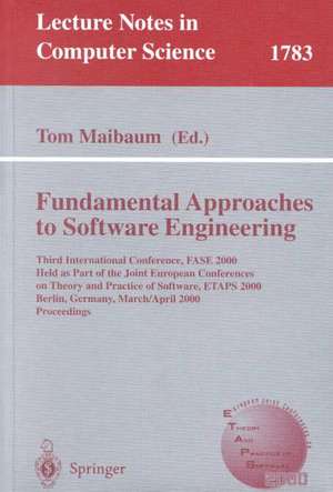 Fundamental Approaches to Software Engineering: Third International Conference, FASE 2000 Held as Part of the Joint European Conference on Theory and Practice of Software, ETAPS 2000 Berlin, Germany, March 25 - April 2, 2000 Proceedings de Tom Maibaum