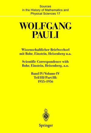 Wissenschaftlicher Briefwechsel mit Bohr, Einstein, Heisenberg u.a. Band IV, Teil III: 1955–1956. Scientific Correspondence with Bohr, Einstein, Heisenberg, a.o. Volume IV, Part III: 1955–1956 de Wolfgang Pauli