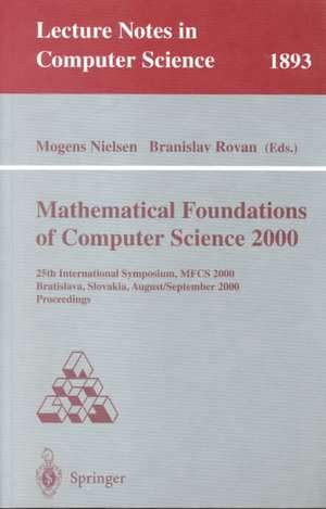 Mathematical Foundations of Computer Science 2000: 25th International Symposium, MFCS 2000 Bratislava, Slovakia, August 28 - September 1, 2000 Proceedings de Mogens Nielsen