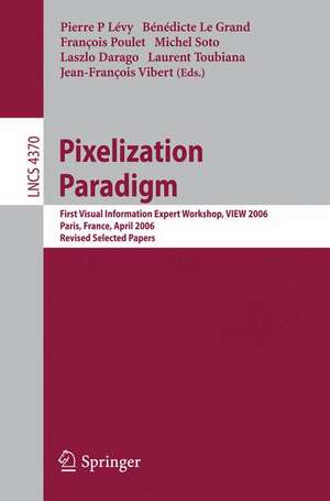 Pixelization Paradigm: Visual Information Expert Workshop, VIEW 2006, Paris, France, April 24-25, 2006, Revised Selected Papers de Pierre P Lévy