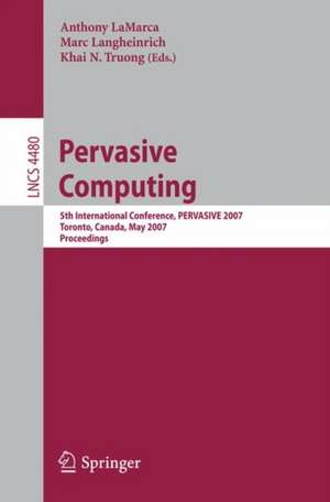 Pervasive Computing: 5th International Conference, PERVASIVE 2007, Toronto, Canada, May 13-16, 2007, Proceedings de Anthony LaMarca