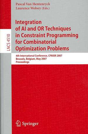 Integration of AI and OR Techniques in Constraint Programming for Combinatorial Optimization Problems: 4th International Conference, CPAIOR 2007, Brussels, Belgium, May 23-26, 2007, Proceedings de Pascal Van Hentenryck