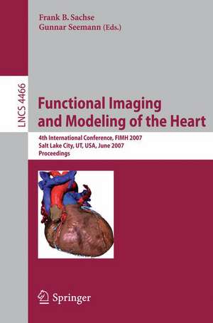 Functional Imaging and Modeling of the Heart: 4th International Conference, Salt Lake City, UT, USA, June 7-9, 2007 de Frank B. Sachse