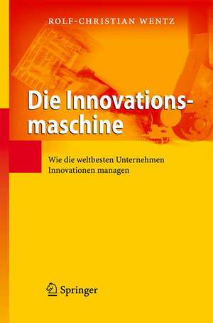Die Innovationsmaschine: Wie die weltbesten Unternehmen Innovationen managen de Rolf-Christian Wentz