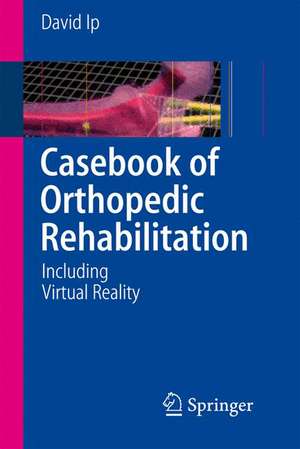 Casebook of Orthopedic Rehabilitation: Including Virtual Reality de David Ip