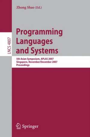 Programming Languages and Systems: 5th Asian Symposium, APLAS 2007, Singapore, November 28-December 1, 2007, Proceedings de Zhong Shao