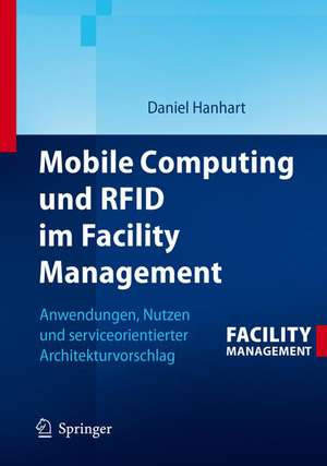 Mobile Computing und RFID im Facility Management: Anwendungen, Nutzen und serviceorientierter Architekturvorschlag de Daniel Hanhart