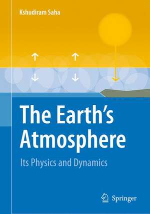 The Earth's Atmosphere: Its Physics and Dynamics de Kshudiram Saha