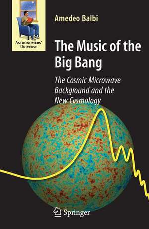 The Music of the Big Bang: The Cosmic Microwave Background and the New Cosmology de Amedeo Balbi