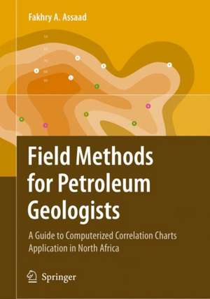 Field Methods for Petroleum Geologists: A Guide to Computerized Lithostratigraphic Correlation Charts Case Study: Northern Africa de Fakhry A. Assaad