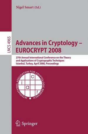 Advances in Cryptology – EUROCRYPT 2008: 27th Annual International Conference on the Theory and Applications of Cryptographic Techniques, Istanbul, Turkey, April 13-17, 2008, Proceedings de Nigel Smart