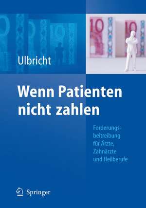 Wenn Patienten nicht zahlen: Forderungsbeitreibung für Ärzte, Zahnärzte und Heilberufe de Ellen Ulbricht