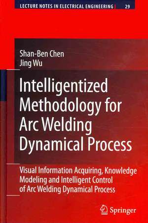 Intelligentized Methodology for Arc Welding Dynamical Processes: Visual Information Acquiring, Knowledge Modeling and Intelligent Control de Shan-Ben Chen