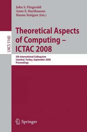 Theoretical Aspects of Computing - ICTAC 2008: 5th International Colloquium, Istanbul, Turkey, September 1-3, 2008, Proceedings de John S. Fitzgerald