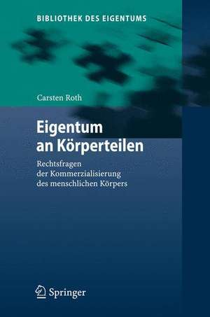 Eigentum an Körperteilen: Rechtsfragen der Kommerzialisierung des menschlichen Körpers de Carsten Roth