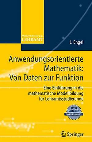 Anwendungsorientierte Mathematik: Von Daten zur Funktion.: Eine Einführung in die mathematische Modellbildung für Lehramtsstudierende de Joachim Engel