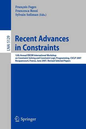 Recent Advances in Constraints: 12th Annual ERCIM International Workshop on Constraint Solving and Contraint Logic Programming, CSCLP 2007 Rocquencourt, France, June 7-8, 2007 Revised Selected Papers de François Fages