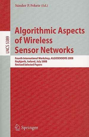 Algorithmic Aspects of Wireless Sensor Networks: Fourth International Workshop, ALGOSENSORS 2008, Reykjavik, Iceland, July 2008. Revised Selected Papers de Sandor P. Fekete