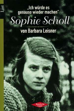 'Ich würde es genauso wieder machen'. Sophie Scholl de Barbara Leisner