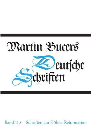 Deutsche Schriften Bd. 11.3. Schriften zur Kölner Reformation (1545) de Martin Bucer