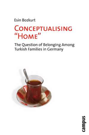 Conceptualising "Home": The Question of Belonging among Turkish Families in Germany de Esin Bozkurt