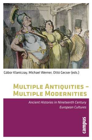 Multiple Antiquities -- Multiple Modernities: Ancient Histories in Nineteenth Century European Cultures de Gábor Klaniczay