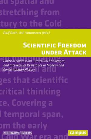 Scientific Freedom under Attack: Political Oppression, Structural Challenges, and Intellectual Resistance in Modern and Contemporary History de Ralf Roth