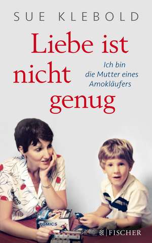 Liebe ist nicht genug - Ich bin die Mutter eines Amokläufers de Sue Klebold