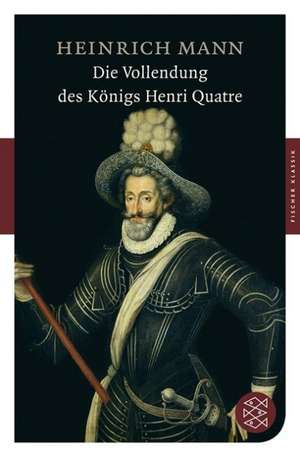 Die Vollendung des Königs Henri Quatre de Heinrich Mann