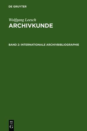 Internationale Archivbibliographie: Mit besonderer Berücksichtigung des deutschen und österreichischen Archivwesens de Wolfgang Leesch