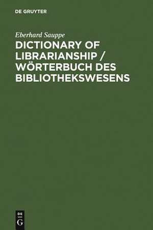 Dictionary of Librarianship / Wörterbuch des Bibliothekswesens / Wörterbuch des Bibliothekswesens: Including a Selection from the Terminology of Information Science, Bibliology, Reprography, Higher Education, and Data Processing / Unter Berücksichtigung der bibliothekarisch wichtigen Terminologie des Informations- und Dokumentationswesens, des Buchwesens, der Reprographie, des Hochschulwesens... de Eberhard Sauppe