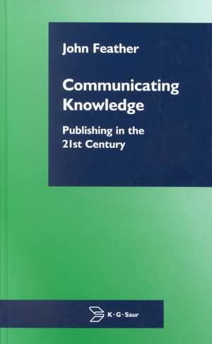 Communicating Knowledge: Publishing in the 21st Century de John Feather