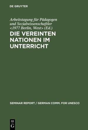 Die Vereinten Nationen im Unterricht: Bericht über eine Arbeitstagung für Pädagogen und Sozialwissenschaftler, veranstaltet vom 3. bis 8. Januar 1977 in der Europäischen Akademie Berlin de Berlin, West> Arbeitstagung für Pädagogen und Sozialwissenschaftler <1977