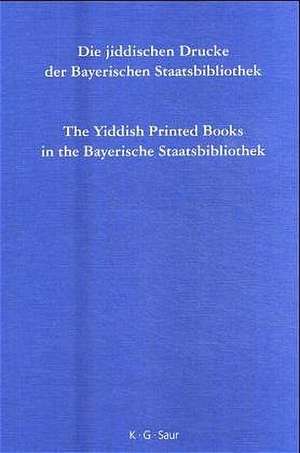 Die jiddischen Drucke der Bayerischen Staatsbibliothek / The Yiddish Printed Books in the Bayerische Staatsbibliothek: Alphabetischer Katalog mit einem Verfasserregister in hebräischer Schrift / Alphabetical Catalogue with an Index of Names in Hebrew Script