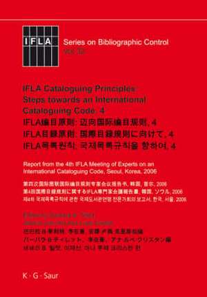 IFLA Cataloguing Principles: Steps towards an International Cataloguing Code, 4: Report from the 4th IFLA Meeting of Experts on an International Cataloguing Code, Seoul, Korea, 2006 de Barbara B. Tillett