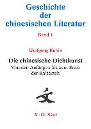 Die chinesische Dichtkunst. Von den Anfängen bis zum Ende der Kaiserzeit de Wolfgang Kubin