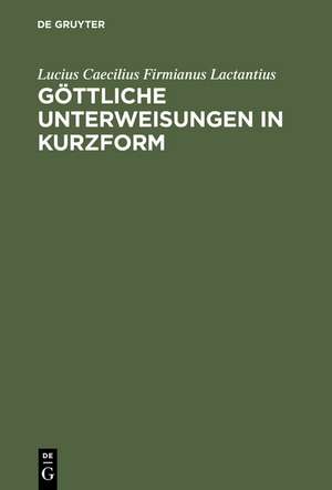 Göttliche Unterweisungen in Kurzform de Lucius Caecilius Firmianus Lactantius