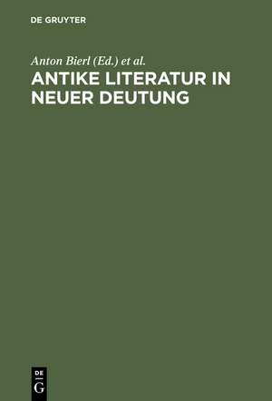 Antike Literatur in neuer Deutung: Festschrift für Joachim Latacz anlässlich seines 70. Geburtstages de Anton Bierl