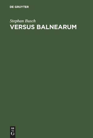 VERSUS BALNEARUM: Die antike Dichtung über Bäder und Baden im römischen Reich de Stephan Busch