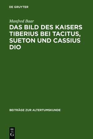 Das Bild des Kaisers Tiberius bei Tacitus, Sueton und Cassius Dio de Manfred Baar