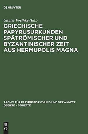 Griechische Papyrusurkunden spätrömischer und byzantinischer Zeit aus Hermupolis Magna: (BGU XVII) de Günter Poethke