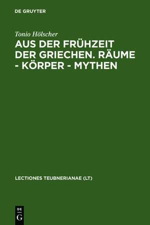 Aus der Frühzeit der Griechen. Räume - Körper - Mythen de Tonio Hölscher