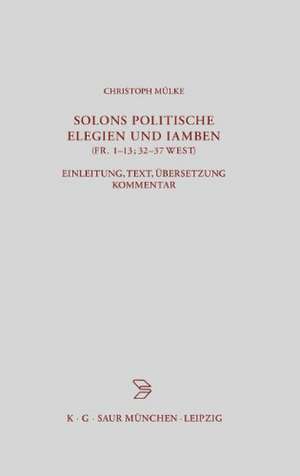 Solons politische Elegien und Iamben (fr. 1-13, 32-37 W.): Einleitung, Text, Übersetzung, Kommentar de Christoph Mülke