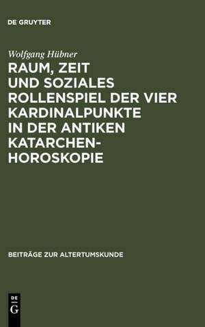 Raum, Zeit und soziales Rollenspiel der vier Kardinalpunkte in der antiken Katarchenhoroskopie de Wolfgang Hübner