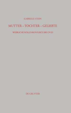 Mutter - Tochter - Geliebte: Weibliche Rollenkonflikte bei Ovid de Gabriele Stein