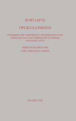 Kurt Latte: Opuscula inedita: Zusammen mit Vorträgen und Berichten von einer Tagung zum vierzigsten Todestag von Kurt Latte de Carl Joachim Classen