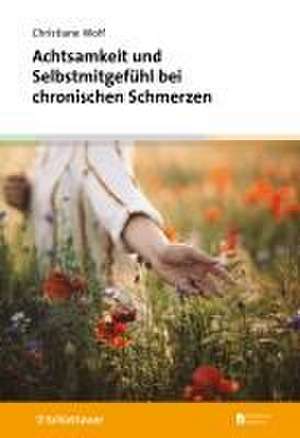 Achtsamkeit und Selbstmitgefühl bei chronischen Schmerzen de Christiane Wolf