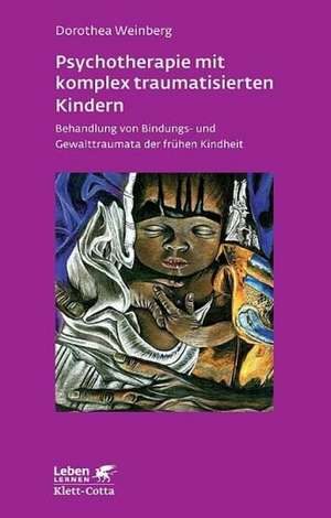 Psychotherapie mit komplex traumatisierten Kindern (Leben lernen, Bd. 233) de Dorothea Weinberg