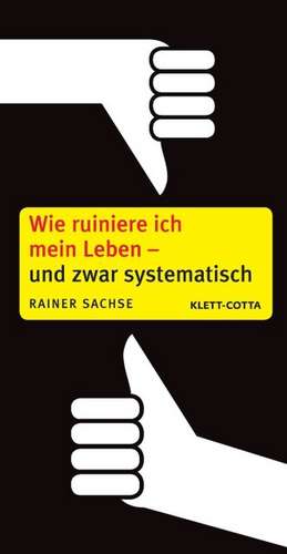 Wie ruiniere ich mein Leben - und zwar systematisch de Rainer Sachse