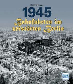 1945 - Bahnfahrten im zerstörten Berlin de Bernd Kuhlmann